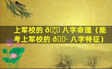 上军校的 🦍 八字命理（能考上军校的 🌷 八字特征）